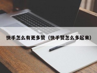 快手怎么有更多赞（快手赞怎么多起来）