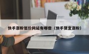 快手涨粉低价网站有哪些（快手便宜涨粉）