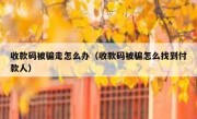 收款码被骗走怎么办（收款码被骗怎么找到付款人）