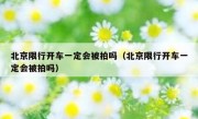 北京限行开车一定会被拍吗（北京限行开车一定会被拍吗）