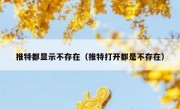 推特都显示不存在（推特打开都是不存在）
