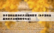 快手涨粉丝最快的方法视频教学（快手涨粉丝最快的方法视频教学大全）
