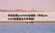 手机免费youtube加速器（手机youtube加速器永久免费版）