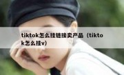 tiktok怎么挂链接卖产品（tiktok怎么挂v）