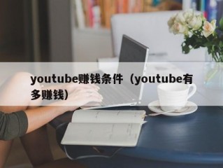 youtube赚钱条件（youtube有多赚钱）