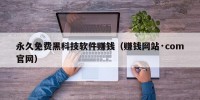 永久免费黑科技软件赚钱（赚钱网站·com官网）