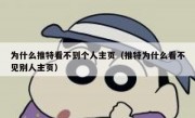 为什么推特看不到个人主页（推特为什么看不见别人主页）