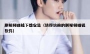 刷视频赚钱下载安装（值得信赖的刷视频赚钱软件）