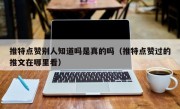 推特点赞别人知道吗是真的吗（推特点赞过的推文在哪里看）