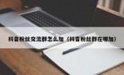 抖音粉丝交流群怎么加（抖音粉丝群在哪加）