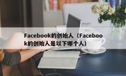 Facebook的创始人（Facebook的创始人是以下哪个人）