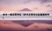 快手一键点赞评论（快手点赞可以批量删除吗）