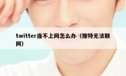 twitter连不上网怎么办（推特无法联网）