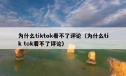为什么tiktok看不了评论（为什么tik tok看不了评论）