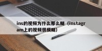 ins的视频为什么那么糊（instagram上的视频很模糊）