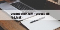 youtube如何加速（youtube用什么加速）