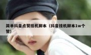 简单抖音点赞挂机脚本（抖音挂机脚本1w个赞）