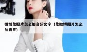 微博发照片怎么加音乐文字（发微博图片怎么加音乐）