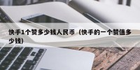 快手1个赞多少钱人民币（快手的一个赞值多少钱）