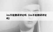 ins不能翻译评论吗（ins不能翻译评论吗）