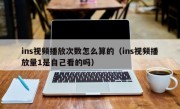 ins视频播放次数怎么算的（ins视频播放量1是自己看的吗）
