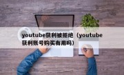 youtube获利被拒绝（youtube获利账号购买有用吗）