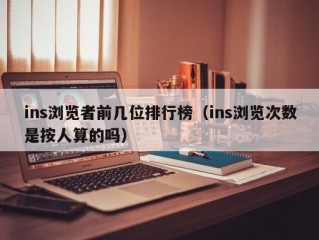 ins浏览者前几位排行榜（ins浏览次数是按人算的吗）