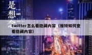 twitter怎么看隐藏内容（推特如何查看隐藏内容）