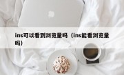 ins可以看到浏览量吗（ins能看浏览量吗）