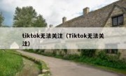 tiktok无法关注（Tiktok无法关注）