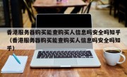 香港服务器购买能查购买人信息吗安全吗知乎（香港服务器购买能查购买人信息吗安全吗知乎）