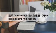 登录facebook用什么加速器（用facebook需要什么加速器）