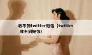 收不到twitter短信（twitter 收不到短信）