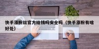 快手涨粉丝官方给钱吗安全吗（快手涨粉有啥好处）
