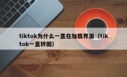 tiktok为什么一直在加载界面（tiktok一直转圈）