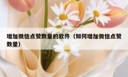 增加微信点赞数量的软件（如何增加微信点赞数量）