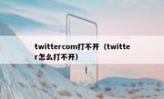 twittercom打不开（twitter怎么打不开）