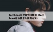 facebook在中国如何使用（facebook在中国怎么使用方法）