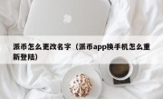 派币怎么更改名字（派币app换手机怎么重新登陆）