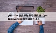 youtube点击添加账号没反应（youtubevanced账号添加不上）