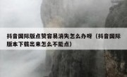 抖音国际版点赞容易消失怎么办呀（抖音国际版本下载出来怎么不能点）
