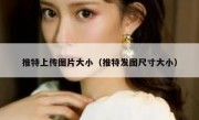 推特上传图片大小（推特发图尺寸大小）