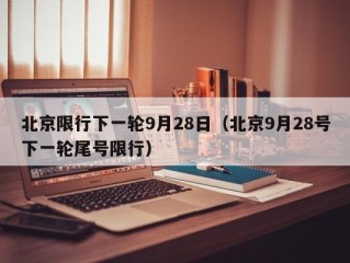 北京限行下一轮9月28日（北京9月28号下一轮尾号限行）