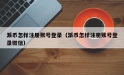派币怎样注册账号登录（派币怎样注册账号登录微信）