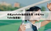 手机youtube加速器免费（手机YouTube加速器）