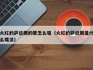 火红的萨日朗的歌怎么唱（火红的萨日朗是什么唱法）