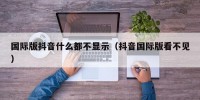 国际版抖音什么都不显示（抖音国际版看不见）