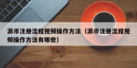 派币注册流程视频操作方法（派币注册流程视频操作方法有哪些）