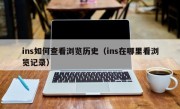 ins如何查看浏览历史（ins在哪里看浏览记录）