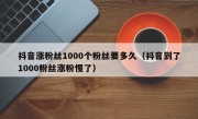 抖音涨粉丝1000个粉丝要多久（抖音到了1000粉丝涨粉慢了）